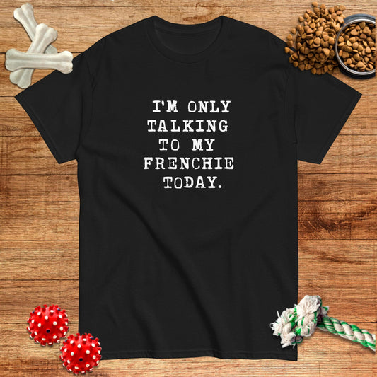 I'm Only Talking To My Frenchie Today T-Shirt